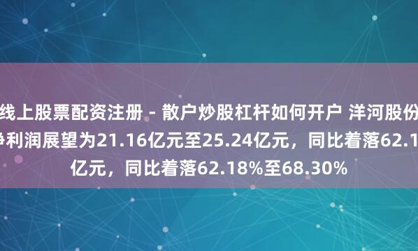 线上股票配资注册 - 散户炒股杠杆如何开户 洋河股份：2025年度净利润展望为21.16亿元至25.24亿元，同比着落62.18%至68.30%