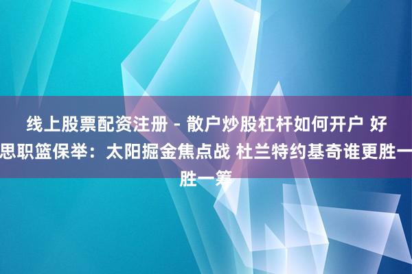 线上股票配资注册 - 散户炒股杠杆如何开户 好意思职篮保举：太阳掘金焦点战 杜兰特约基奇谁更胜一筹