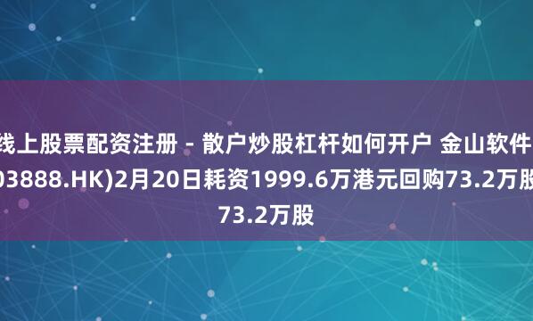 线上股票配资注册 - 散户炒股杠杆如何开户 金山软件(03888.HK)2月20日耗资1999.6万港元回购73.2万股